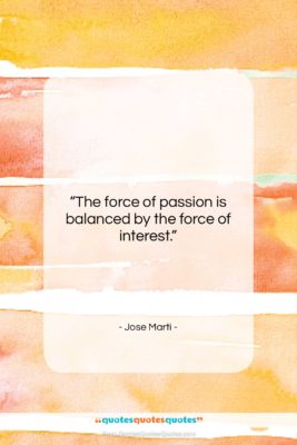 Jose Marti quote: “The force of passion is balanced by…”- at QuotesQuotesQuotes.com