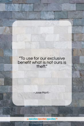 Jose Marti quote: “To use for our exclusive benefit what…”- at QuotesQuotesQuotes.com