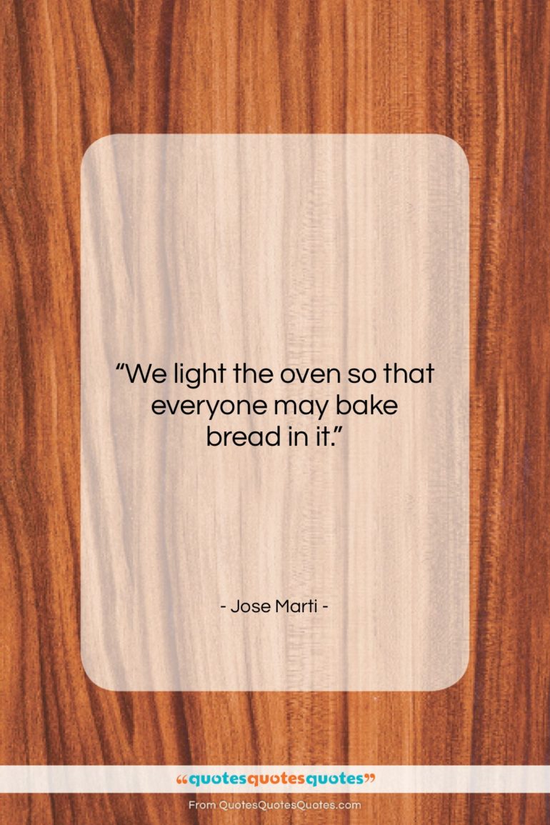 Jose Marti quote: “We light the oven so that everyone…”- at QuotesQuotesQuotes.com