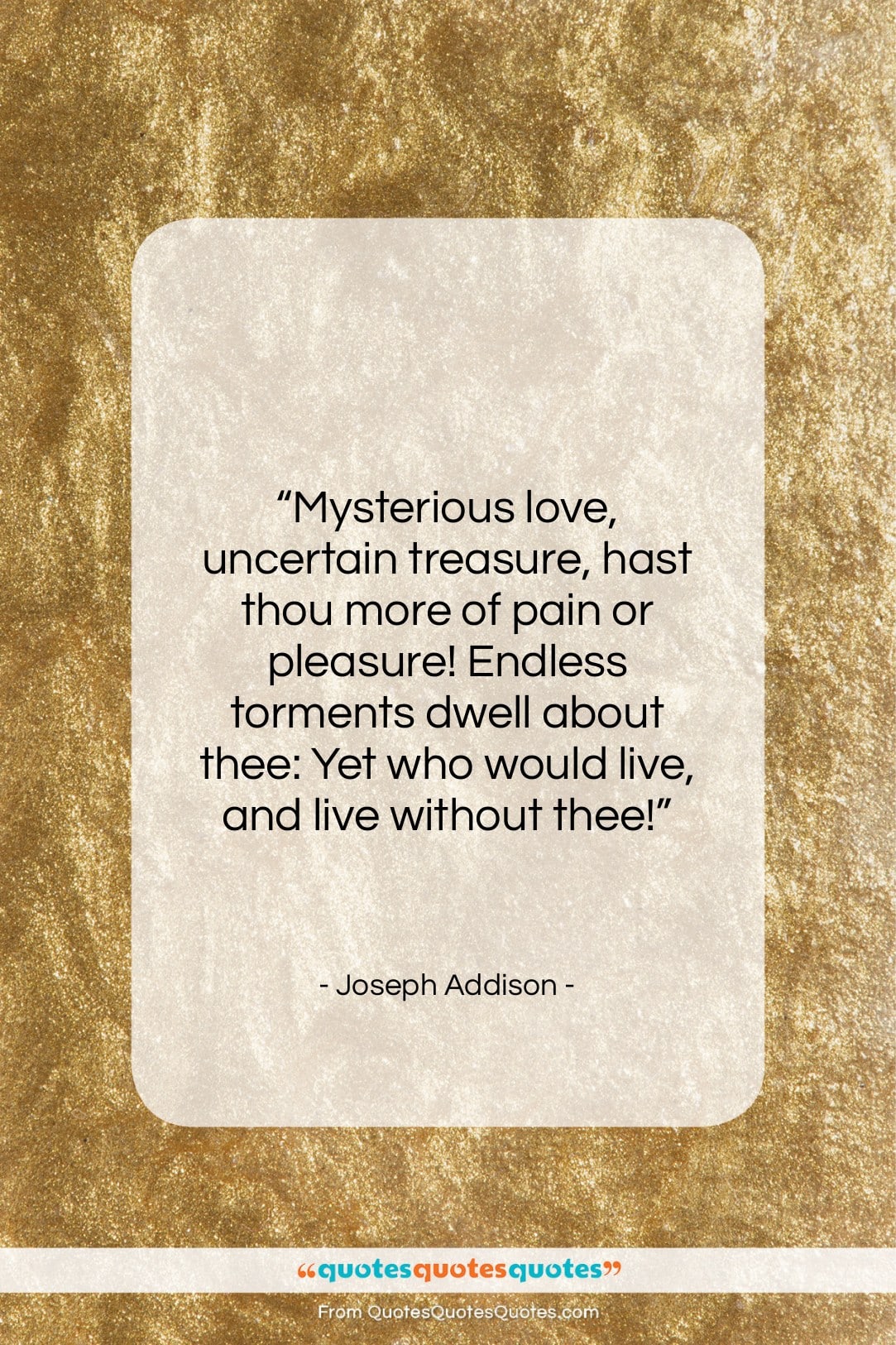 Joseph Addison quote: “Mysterious love, uncertain treasure, hast thou more…”- at QuotesQuotesQuotes.com