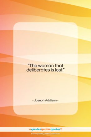 Joseph Addison quote: “The woman that deliberates is lost….”- at QuotesQuotesQuotes.com
