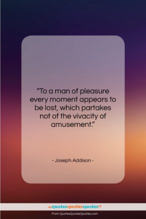 Joseph Addison quote: “To a man of pleasure every moment…”- at QuotesQuotesQuotes.com