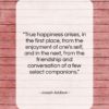 Joseph Addison quote: “True happiness arises, in the first place,…”- at QuotesQuotesQuotes.com