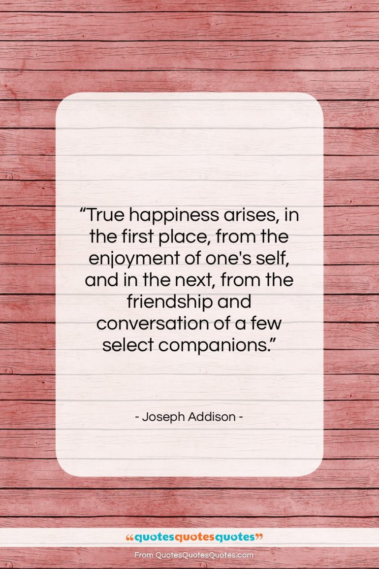 Joseph Addison quote: “True happiness arises, in the first place,…”- at QuotesQuotesQuotes.com