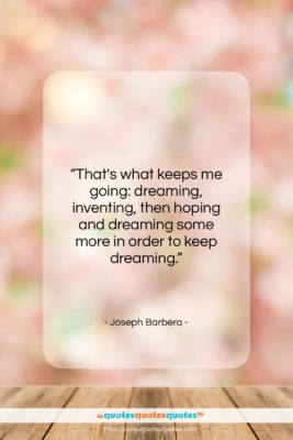 Joseph Barbera quote: “That’s what keeps me going: dreaming, inventing,…”- at QuotesQuotesQuotes.com