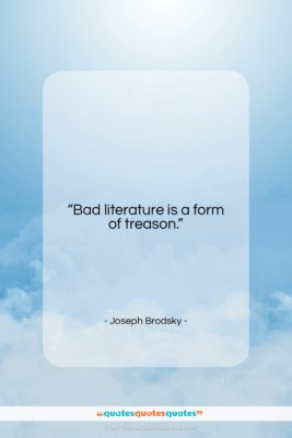 Joseph Brodsky quote: “Bad literature is a form of treason….”- at QuotesQuotesQuotes.com