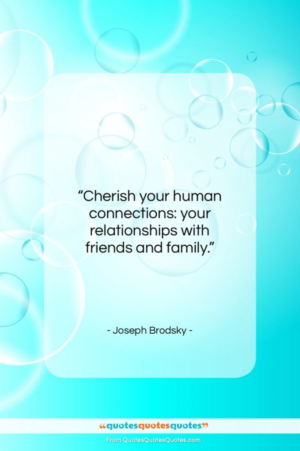 Joseph Brodsky quote: “Cherish your human connections: your relationships with…”- at QuotesQuotesQuotes.com