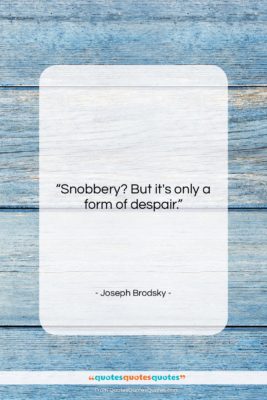 Joseph Brodsky quote: “Snobbery? But it’s only a form of…”- at QuotesQuotesQuotes.com