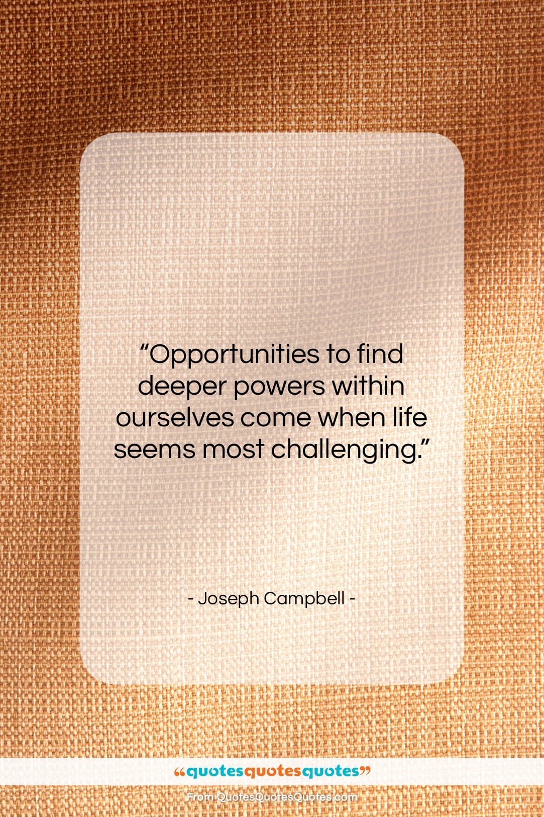 Joseph Campbell quote: “Opportunities to find deeper powers within ourselves…”- at QuotesQuotesQuotes.com