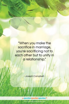 Joseph Campbell quote: “When you make the sacrifice in marriage,…”- at QuotesQuotesQuotes.com