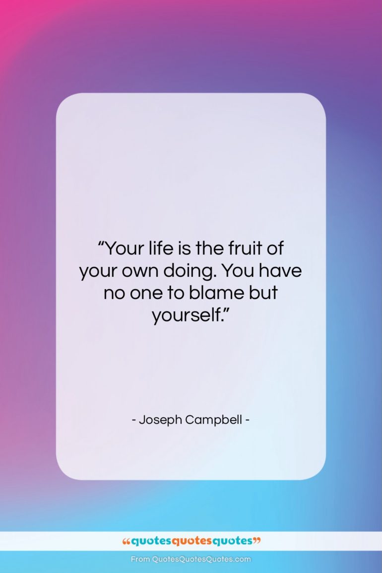 Joseph Campbell quote: “Your life is the fruit of your…”- at QuotesQuotesQuotes.com