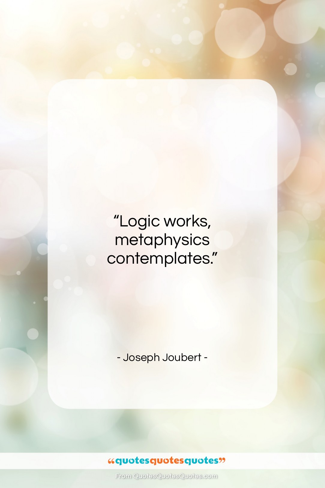 Joseph Joubert quote: “Logic works, metaphysics contemplates….”- at QuotesQuotesQuotes.com