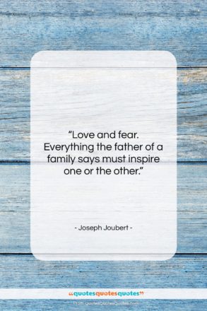 Joseph Joubert quote: “Love and fear. Everything the father of…”- at QuotesQuotesQuotes.com