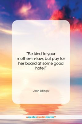 Josh Billings quote: “Be kind to your mother-in-law, but pay…”- at QuotesQuotesQuotes.com