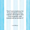 Josh Billings quote: “Don’t ever prophesy; for if you prophesy…”- at QuotesQuotesQuotes.com
