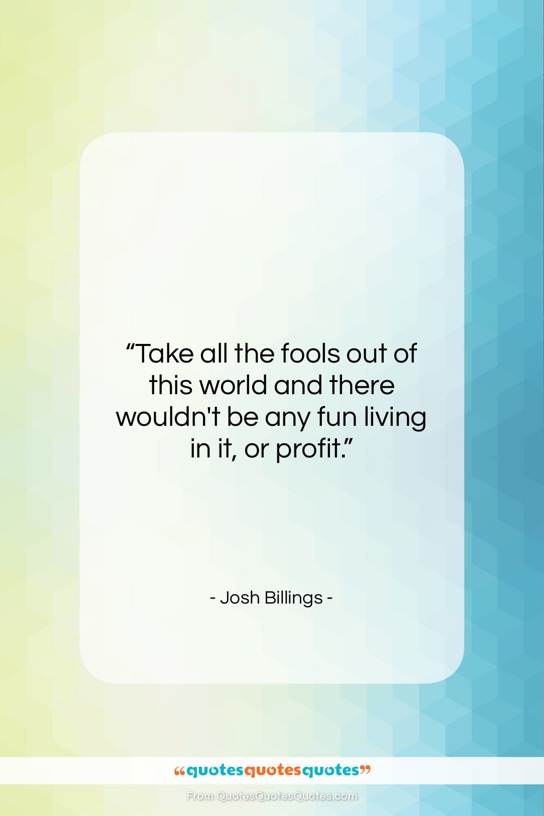 Josh Billings quote: “Take all the fools out of this…”- at QuotesQuotesQuotes.com