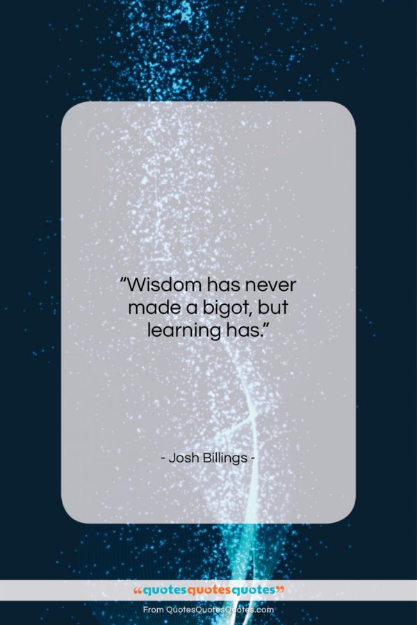 Josh Billings quote: “Wisdom has never made a bigot, but…”- at QuotesQuotesQuotes.com