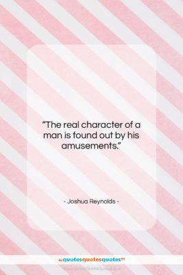 Joshua Reynolds quote: “The real character of a man is…”- at QuotesQuotesQuotes.com