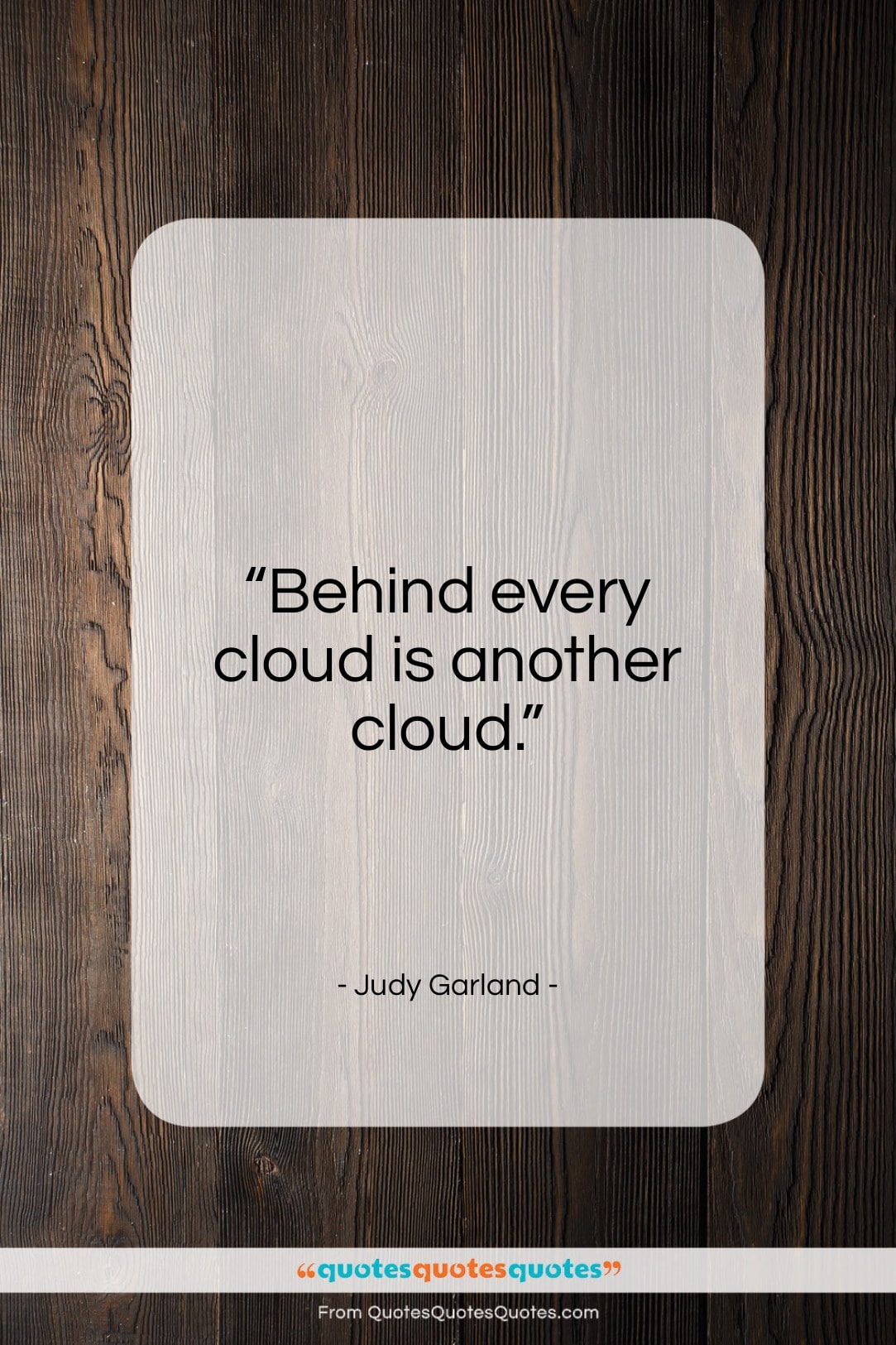 Judy Garland quote: “Behind every cloud is another cloud…”- at QuotesQuotesQuotes.com