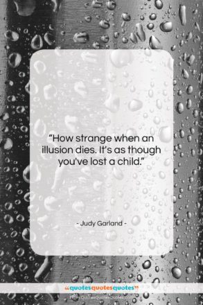 Judy Garland quote: “How strange when an illusion dies. It’s…”- at QuotesQuotesQuotes.com