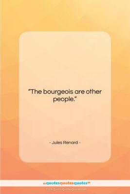 Jules Renard quote: “The bourgeois are other people….”- at QuotesQuotesQuotes.com