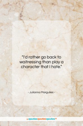 Julianna Margulies quote: “I’d rather go back to waitressing than…”- at QuotesQuotesQuotes.com