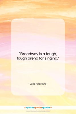Julie Andrews quote: “Broadway is a tough, tough arena for…”- at QuotesQuotesQuotes.com