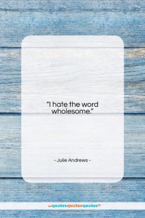 Julie Andrews quote: “I hate the word wholesome….”- at QuotesQuotesQuotes.com