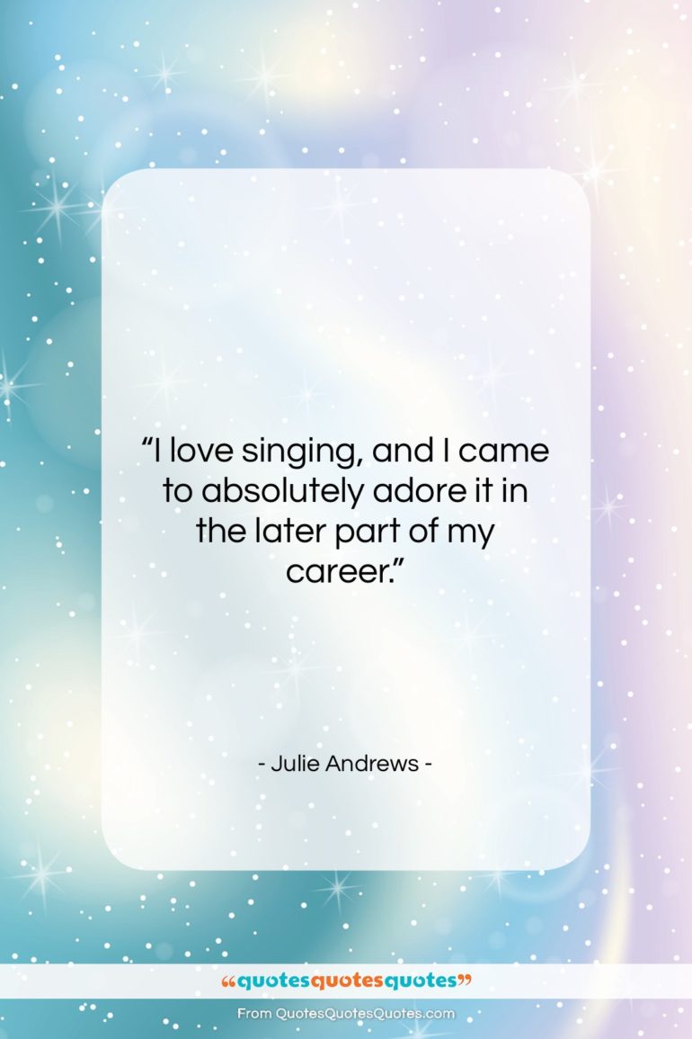 Julie Andrews quote: “I love singing, and I came to…”- at QuotesQuotesQuotes.com