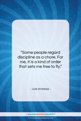 Julie Andrews quote: “Some people regard discipline as a chore….”- at QuotesQuotesQuotes.com