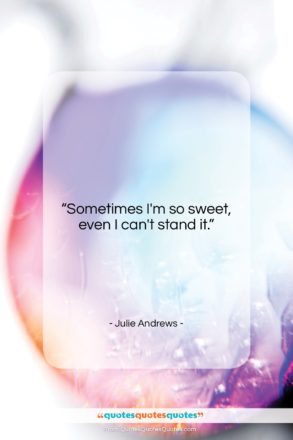 Julie Andrews quote: “Sometimes I’m so sweet, even I can’t…”- at QuotesQuotesQuotes.com
