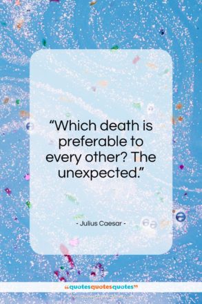 Julius Caesar quote: “Which death is preferable to every other? The unexpected.”- at QuotesQuotesQuotes.com