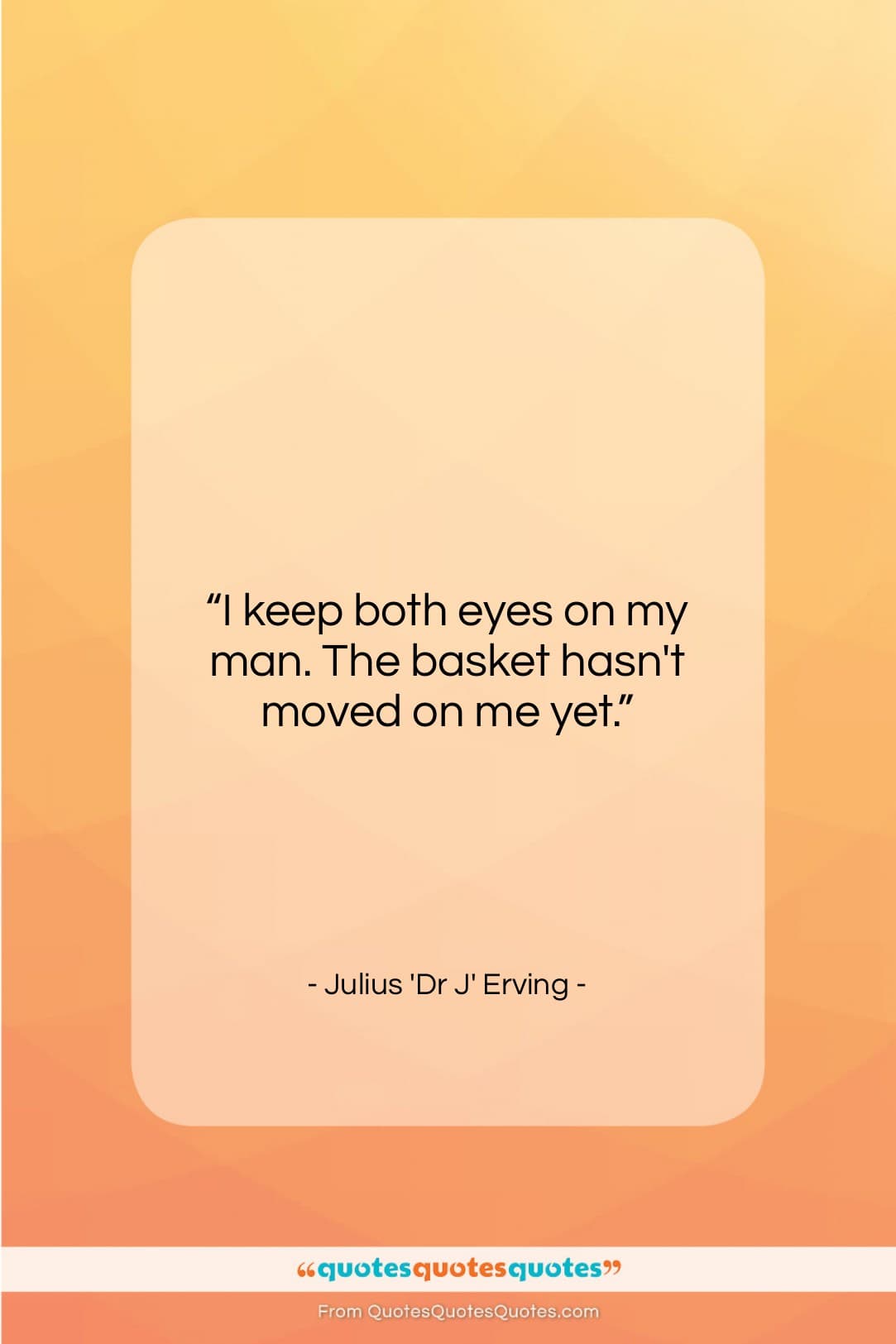 Julius ‘Dr J’ Erving quote: “I keep both eyes on my man….”- at QuotesQuotesQuotes.com