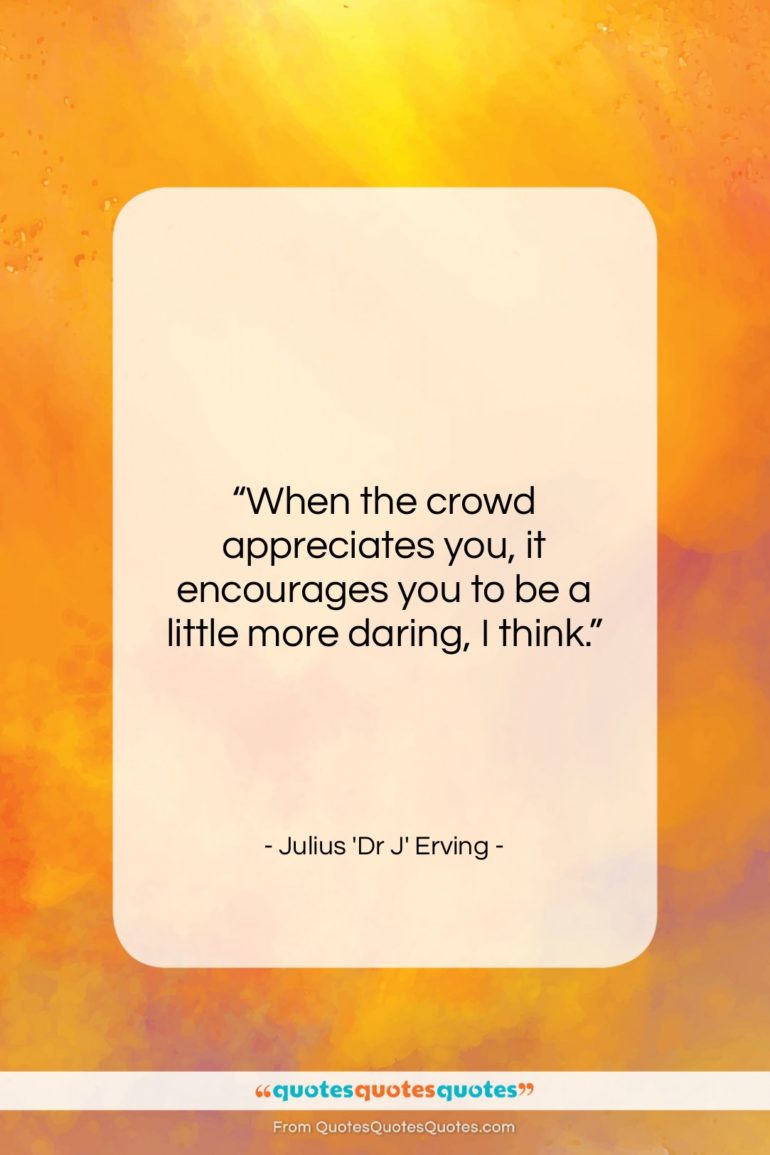 Julius ‘Dr J’ Erving quote: “When the crowd appreciates you, it encourages…”- at QuotesQuotesQuotes.com