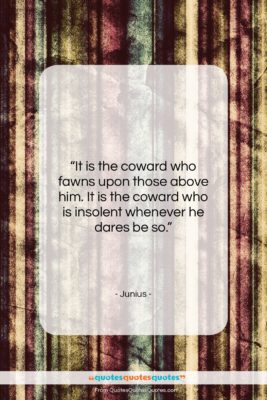 Junius quote: “It is the coward who fawns upon…”- at QuotesQuotesQuotes.com