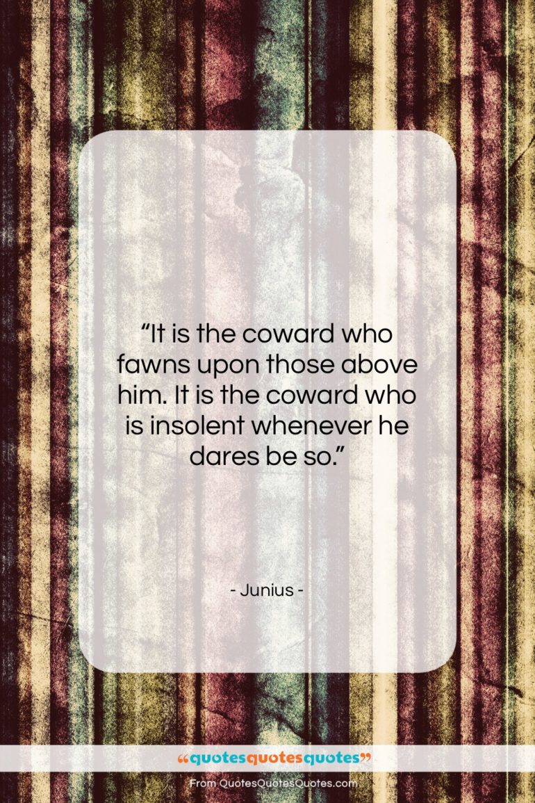 Junius quote: “It is the coward who fawns upon…”- at QuotesQuotesQuotes.com