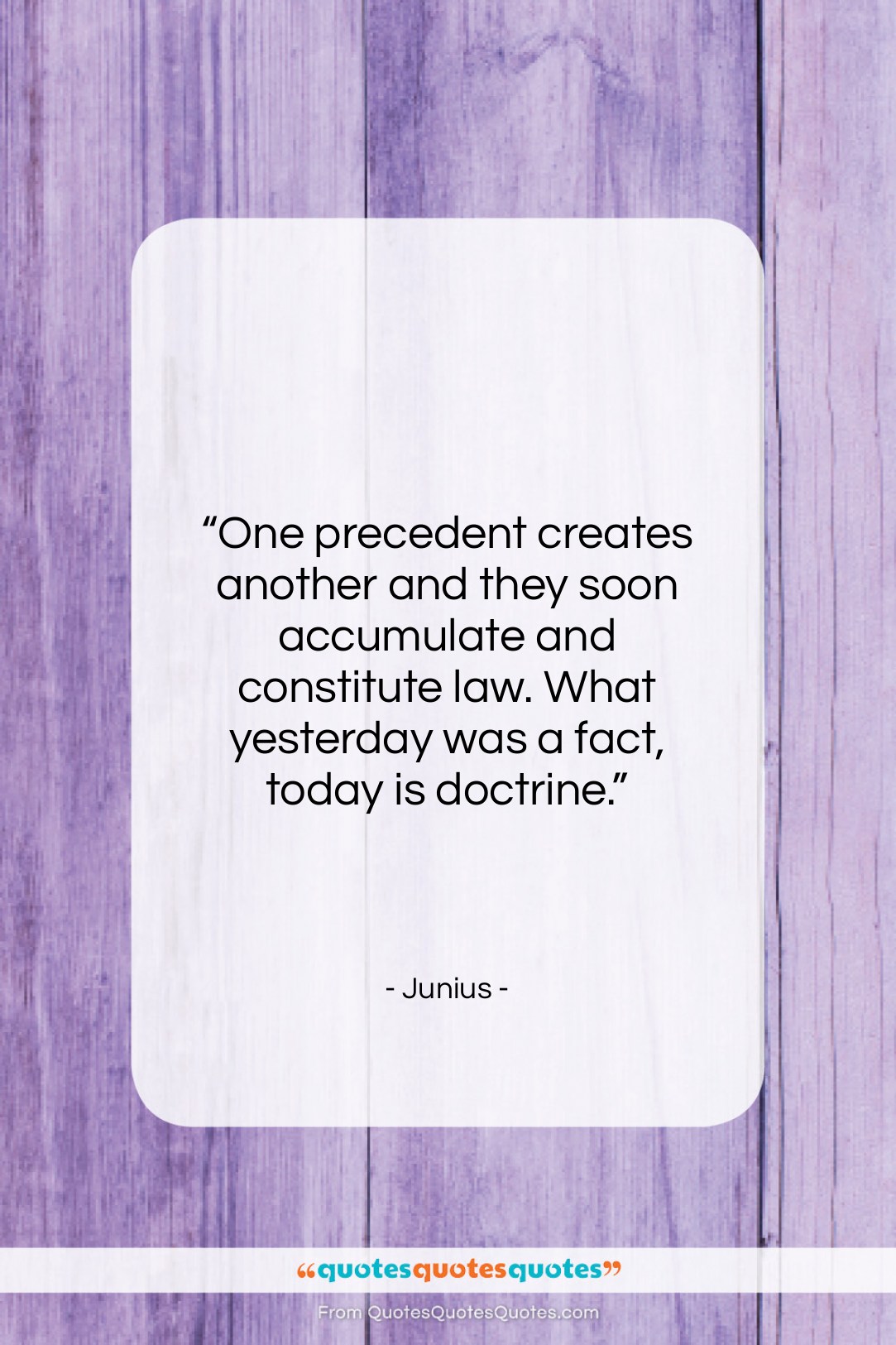 Junius quote: “One precedent creates another and they soon…”- at QuotesQuotesQuotes.com