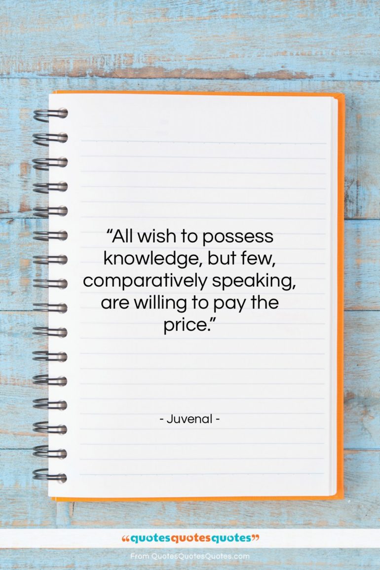 Juvenal quote: “All wish to possess knowledge, but few,…”- at QuotesQuotesQuotes.com