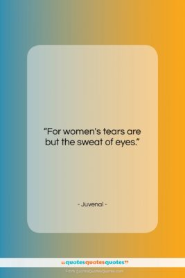 Juvenal quote: “For women’s tears are but the sweat…”- at QuotesQuotesQuotes.com
