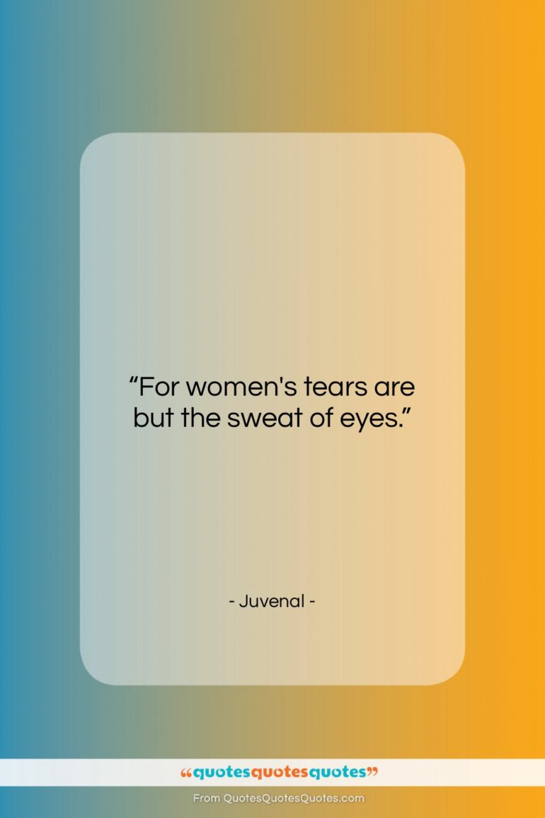 Juvenal quote: “For women’s tears are but the sweat…”- at QuotesQuotesQuotes.com