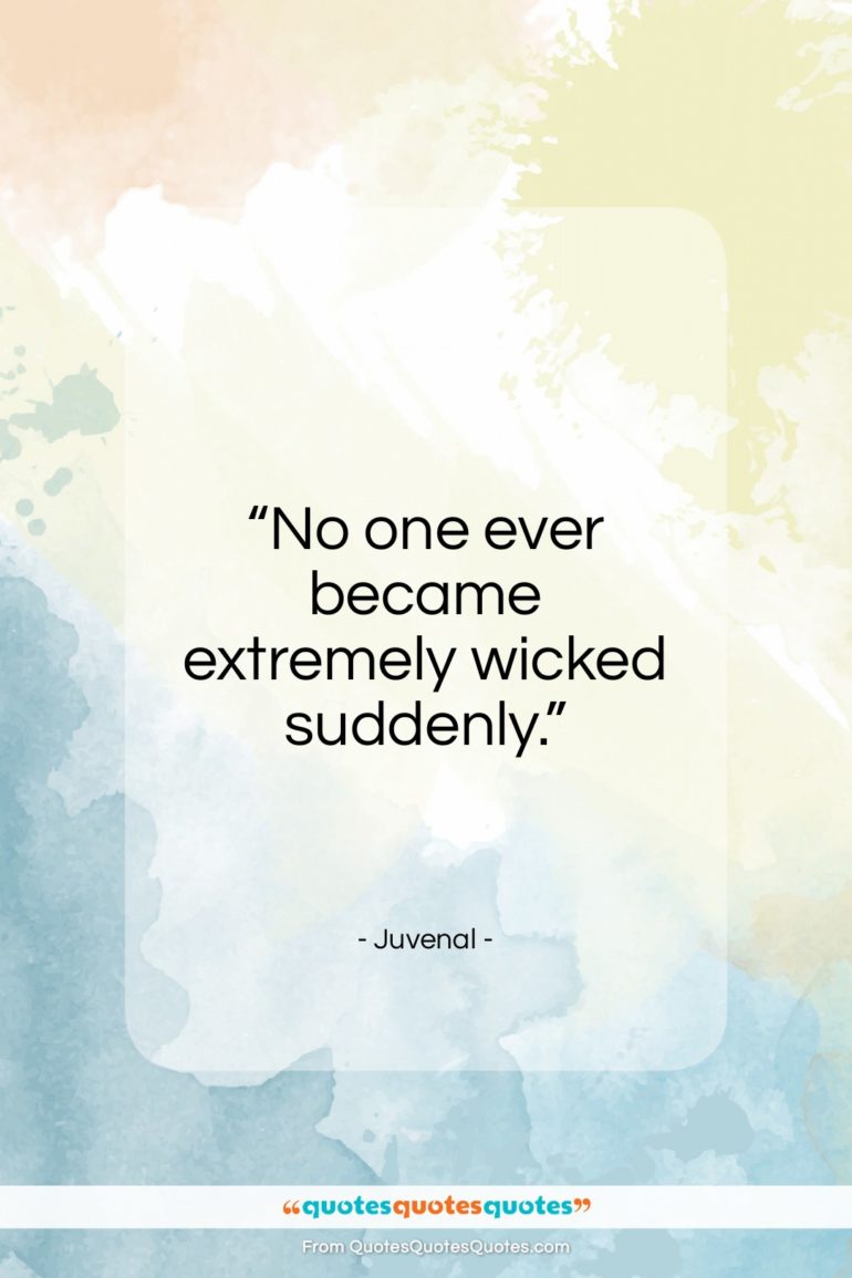 Juvenal quote: “No one ever became extremely wicked suddenly.”- at QuotesQuotesQuotes.com