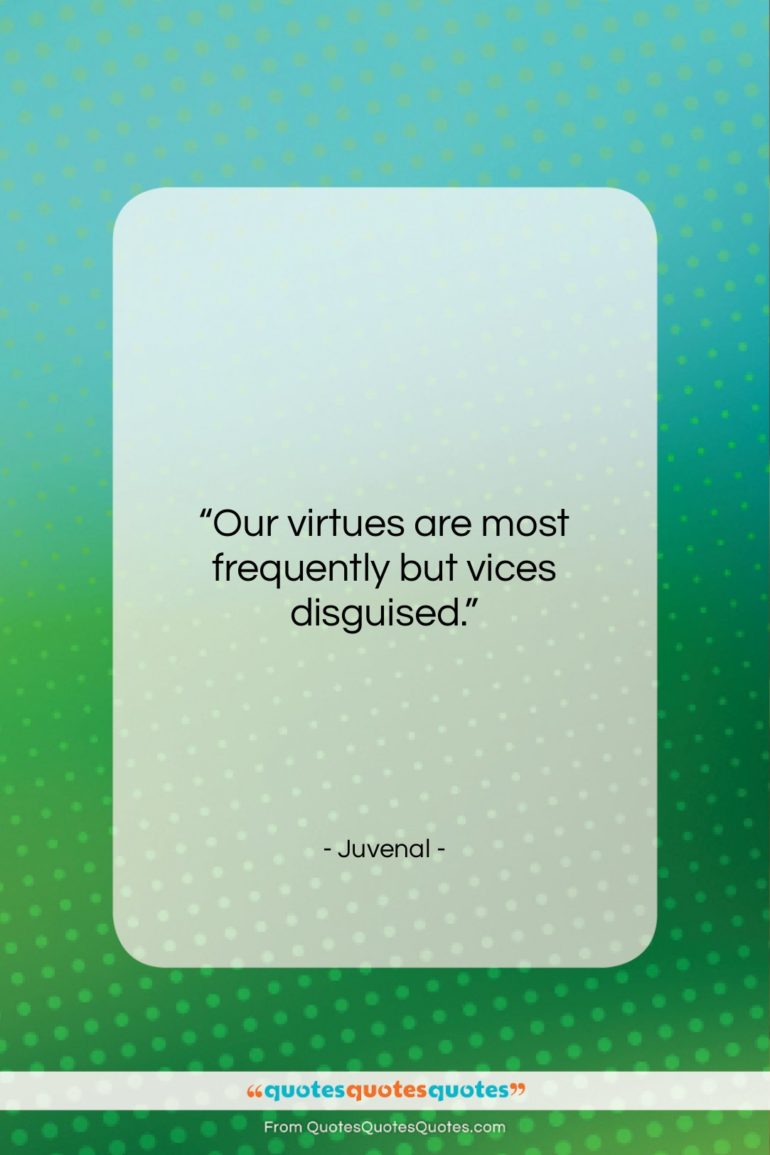 Juvenal quote: “Our virtues are most frequently but vices…”- at QuotesQuotesQuotes.com