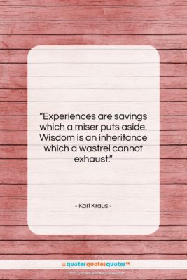 Karl Kraus quote: “Experiences are savings which a miser puts…”- at QuotesQuotesQuotes.com