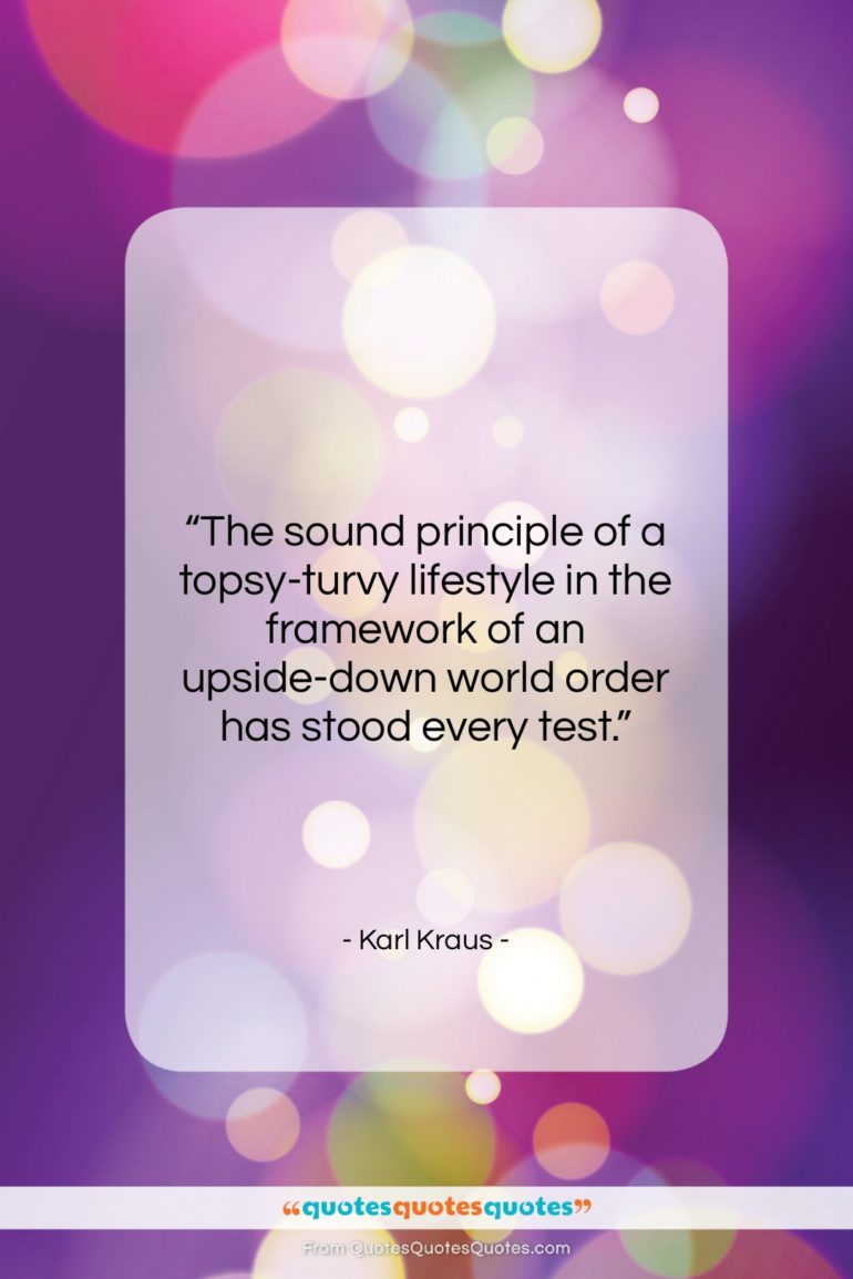 Karl Kraus quote: “The sound principle of a topsy-turvy lifestyle…”- at QuotesQuotesQuotes.com