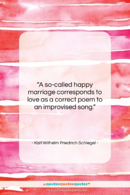 Karl Wilhelm Friedrich Schlegel quote: “A so-called happy marriage corresponds to love…”- at QuotesQuotesQuotes.com