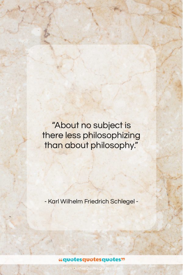 Karl Wilhelm Friedrich Schlegel quote: “About no subject is there less philosophizing…”- at QuotesQuotesQuotes.com