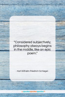 Karl Wilhelm Friedrich Schlegel quote: “Considered subjectively, philosophy always begins in the…”- at QuotesQuotesQuotes.com