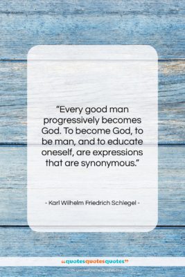 Karl Wilhelm Friedrich Schlegel quote: “Every good man progressively becomes God. To…”- at QuotesQuotesQuotes.com