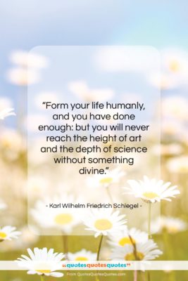 Karl Wilhelm Friedrich Schlegel quote: “Form your life humanly, and you have…”- at QuotesQuotesQuotes.com