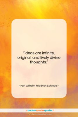 Karl Wilhelm Friedrich Schlegel quote: “Ideas are infinite, original, and lively divine…”- at QuotesQuotesQuotes.com